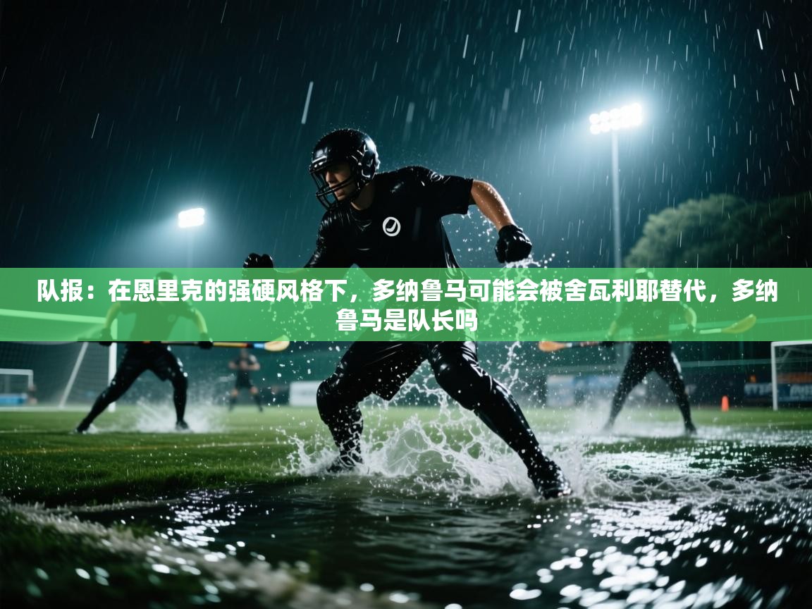 队报:在恩里克的强硬风格下,多纳鲁马可能会被舍瓦利耶替代,多纳鲁马是队长吗 第1张