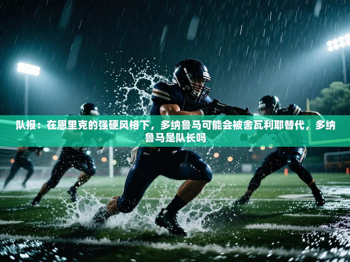 队报:在恩里克的强硬风格下,多纳鲁马可能会被舍瓦利耶替代,多纳鲁马是队长吗 第2张