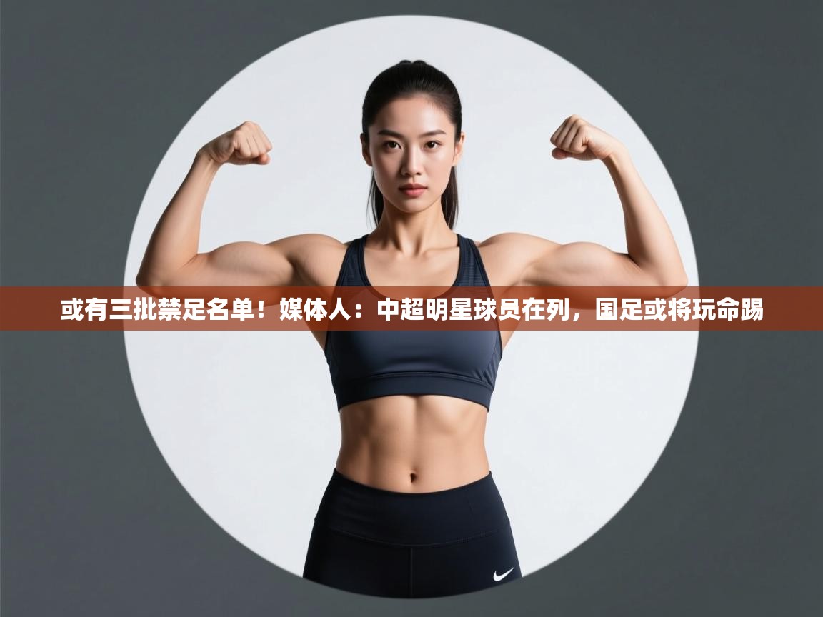 或有三批禁足名单!媒体人:中超明星球员在列,国足或将玩命踢 第1张