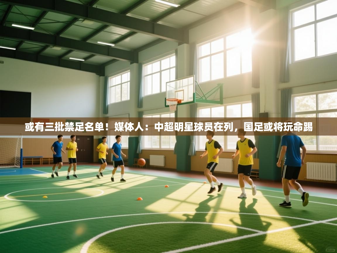 或有三批禁足名单!媒体人:中超明星球员在列,国足或将玩命踢 第2张