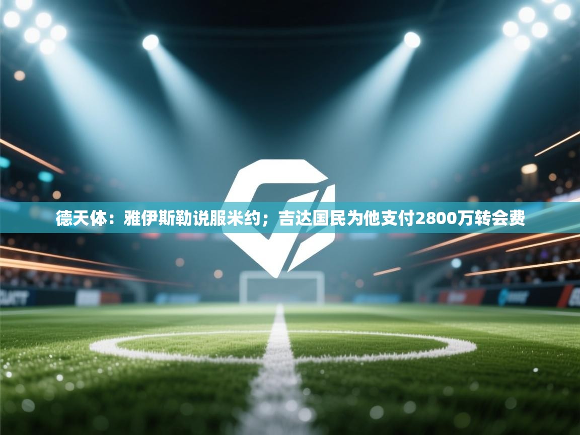 德天体:雅伊斯勒说服米约;吉达国民为他支付2800万转会费 第1张