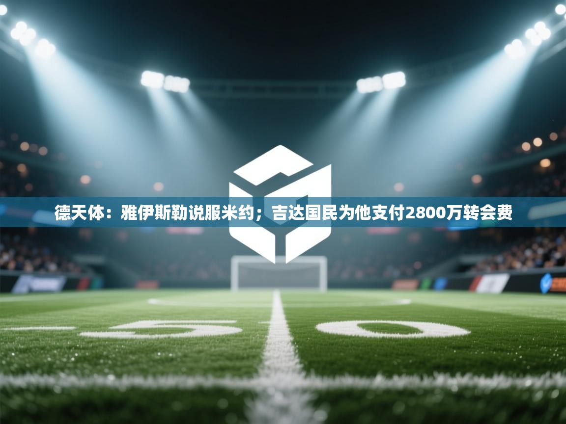 德天体:雅伊斯勒说服米约;吉达国民为他支付2800万转会费 第2张