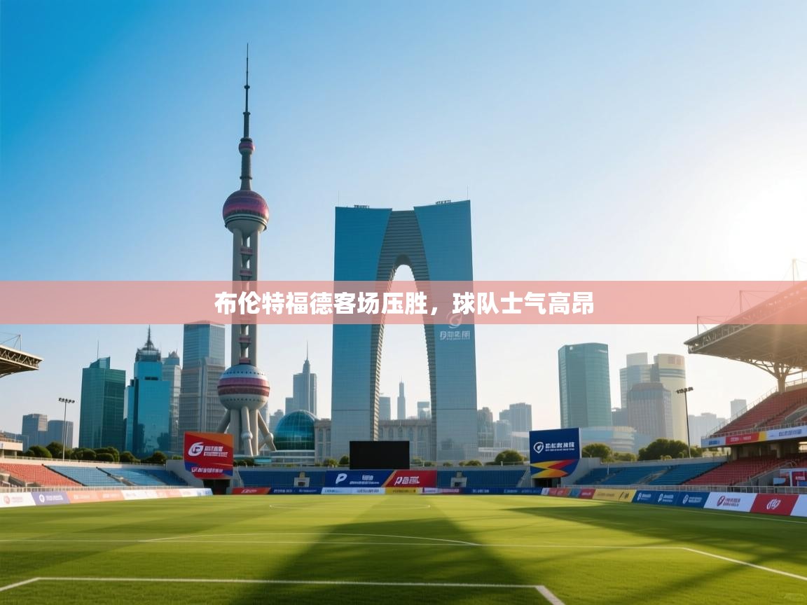 布伦特福德客场压胜，球队士气高昂  第1张