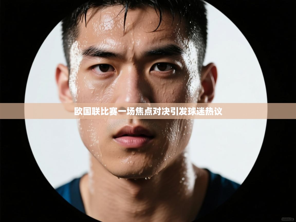 欧国联比赛一场焦点对决引发球迷热议  第1张