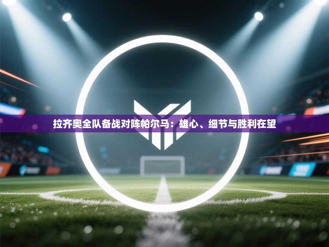 拉齐奥全队备战对阵帕尔马：雄心、细节与胜利在望  第1张