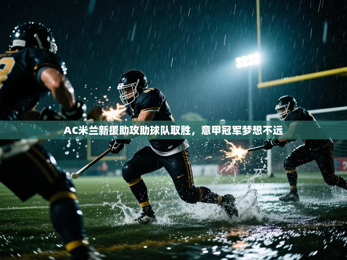 AC米兰新援助攻助球队取胜，意甲冠军梦想不远