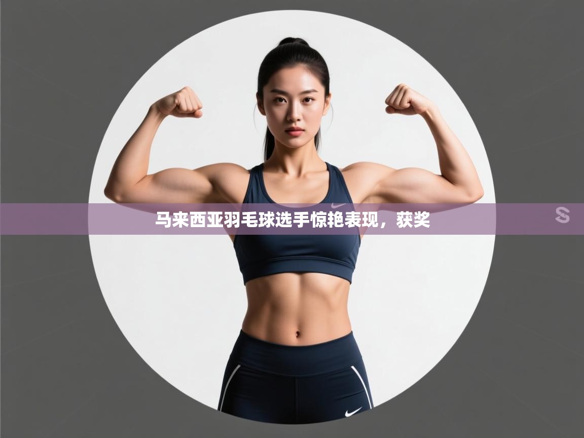 马来西亚羽毛球选手惊艳表现，获奖  第1张