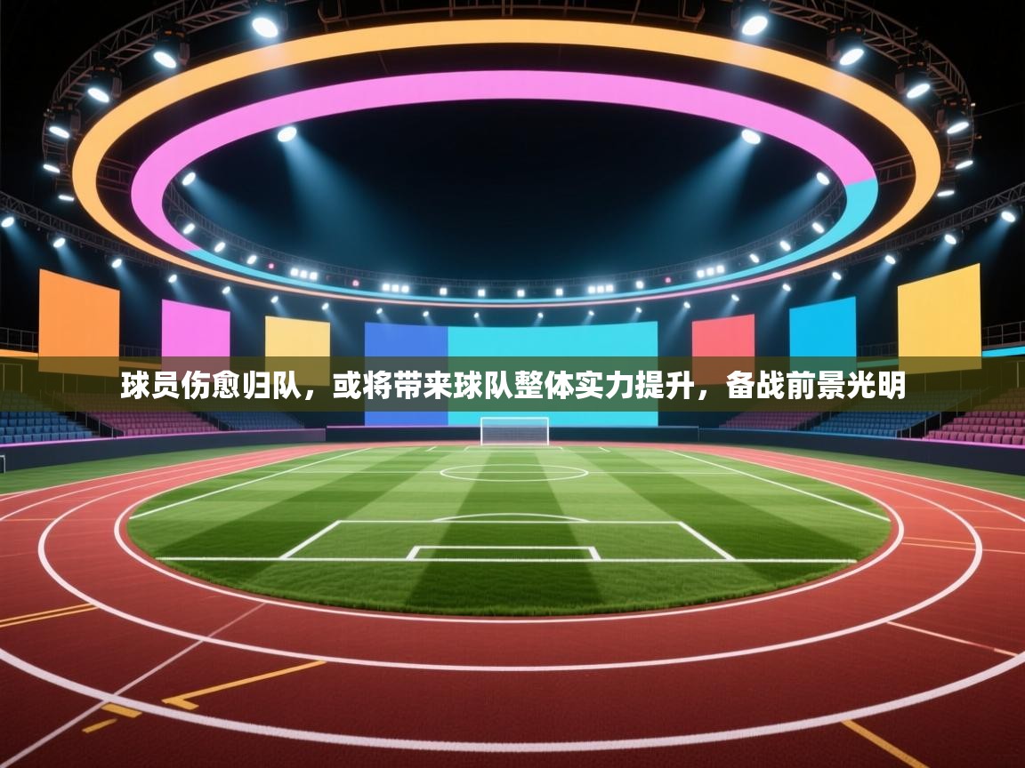 球员伤愈归队，或将带来球队整体实力提升，备战前景光明